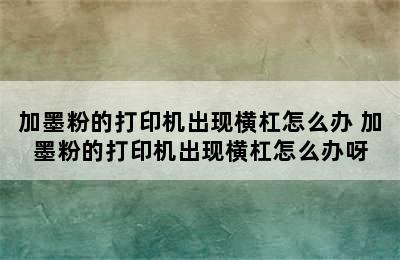 加墨粉的打印机出现横杠怎么办 加墨粉的打印机出现横杠怎么办呀